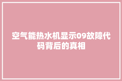 空气能热水机显示09故障代码背后的真相