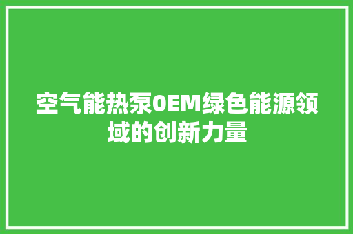 空气能热泵0EM绿色能源领域的创新力量