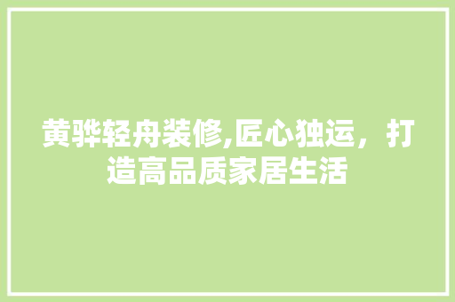黄骅轻舟装修,匠心独运，打造高品质家居生活 黄骅轻舟装修,匠心独运，打造高品质家居生活 家电维修