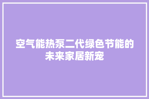 空气能热泵二代绿色节能的未来家居新宠