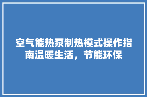 空气能热泵制热模式操作指南温暖生活，节能环保 汽车维修