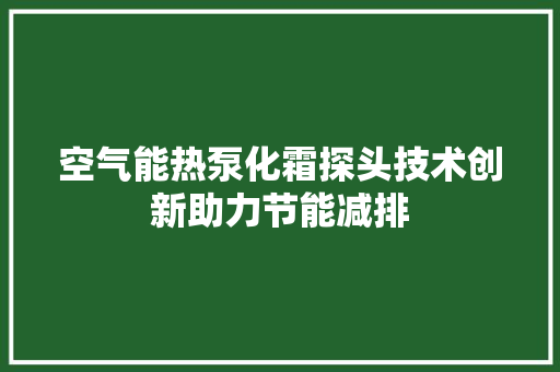 空气能热泵化霜探头技术创新助力节能减排 厨房维修