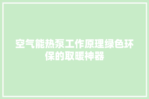 空气能热泵工作原理绿色环保的取暖神器 综合便民