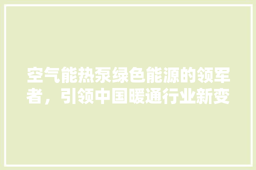 空气能热泵绿色能源的领军者，引领中国暖通行业新变革 墙体维修