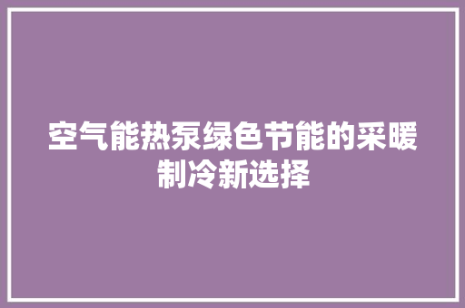 空气能热泵绿色节能的采暖制冷新选择 厨房维修