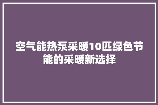 空气能热泵采暖10匹绿色节能的采暖新选择 墙体维修