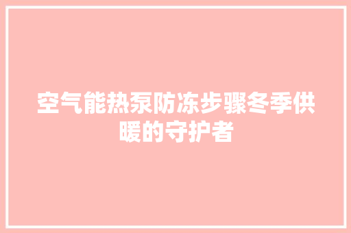 空气能热泵防冻步骤冬季供暖的守护者 汽车维修