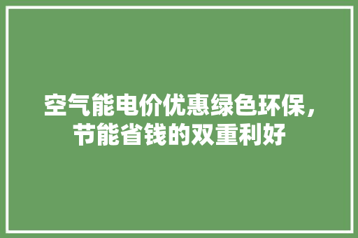 空气能电价优惠绿色环保，节能省钱的双重利好