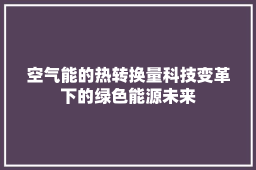 空气能的热转换量科技变革下的绿色能源未来