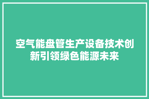 空气能盘管生产设备技术创新引领绿色能源未来