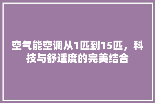空气能空调从1匹到15匹，科技与舒适度的完美结合