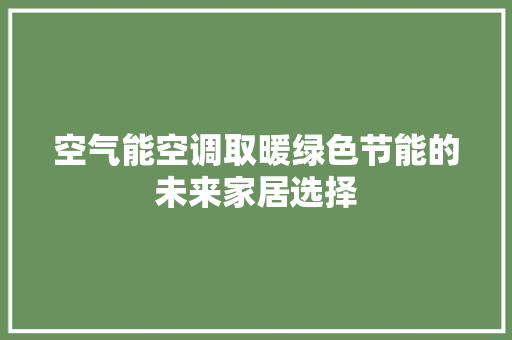 空气能空调取暖绿色节能的未来家居选择