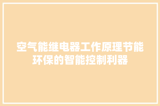 空气能继电器工作原理节能环保的智能控制利器 综合便民