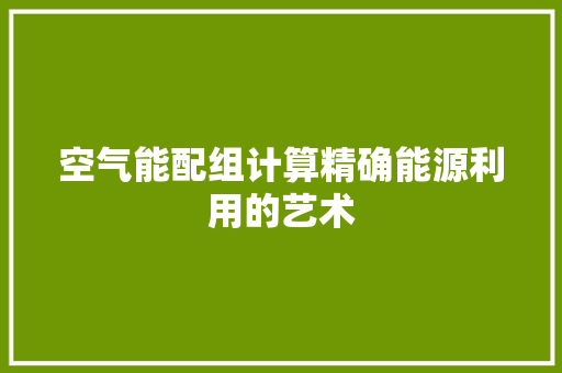 空气能配组计算精确能源利用的艺术 综合便民
