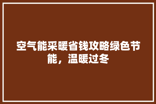 空气能采暖省钱攻略绿色节能，温暖过冬 家电维修