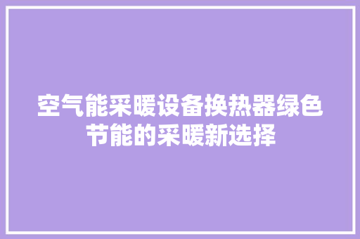 空气能采暖设备换热器绿色节能的采暖新选择 墙体维修