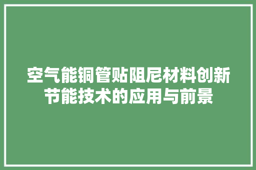空气能铜管贴阻尼材料创新节能技术的应用与前景 厨房维修
