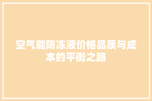空气能防冻液价格品质与成本的平衡之路 汽车维修