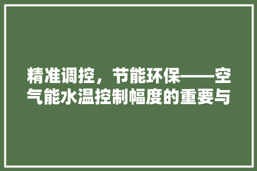精准调控，节能环保——空气能水温控制幅度的重要与应用 厨房维修