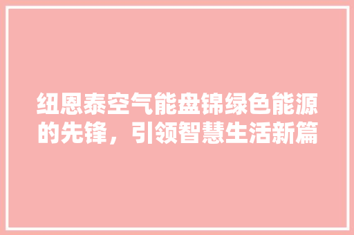 纽恩泰空气能盘锦绿色能源的先锋，引领智慧生活新篇章 汽车维修