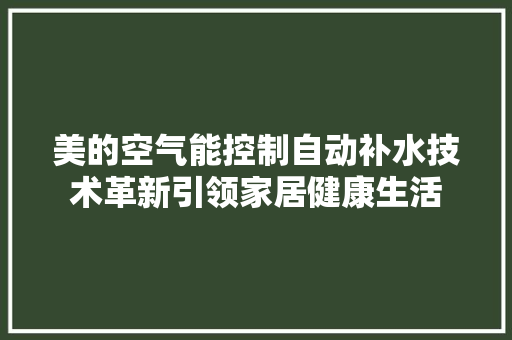 美的空气能控制自动补水技术革新引领家居健康生活 汽车维修