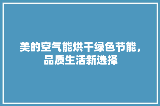 美的空气能烘干绿色节能，品质生活新选择 厨房维修