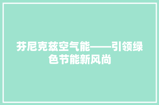 芬尼克兹空气能——引领绿色节能新风尚 综合便民