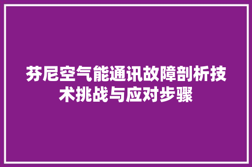 芬尼空气能通讯故障剖析技术挑战与应对步骤 综合便民