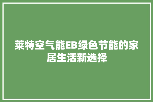 莱特空气能EB绿色节能的家居生活新选择 厨房维修