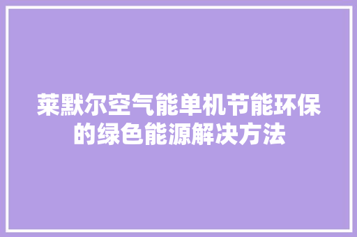 莱默尔空气能单机节能环保的绿色能源解决方法 厨房维修