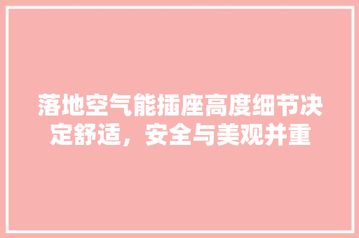 落地空气能插座高度细节决定舒适，安全与美观并重 厨房维修