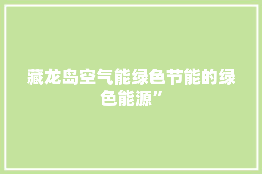 藏龙岛空气能绿色节能的绿色能源” 综合便民
