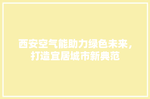 西安空气能助力绿色未来，打造宜居城市新典范 综合便民