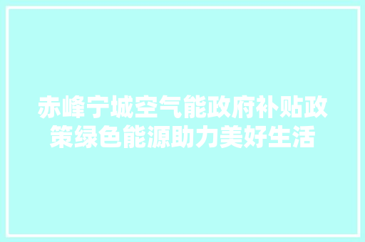 赤峰宁城空气能政府补贴政策绿色能源助力美好生活 墙体维修
