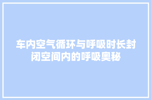 车内空气循环与呼吸时长封闭空间内的呼吸奥秘 厨房维修