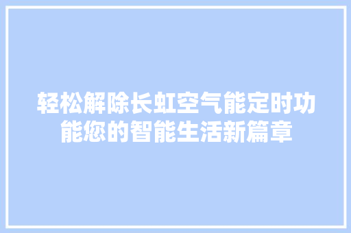轻松解除长虹空气能定时功能您的智能生活新篇章 综合便民