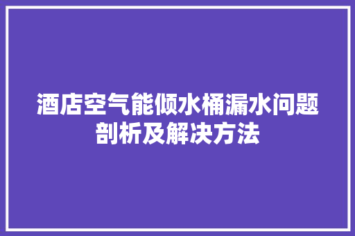 酒店空气能倾水桶漏水问题剖析及解决方法 综合便民