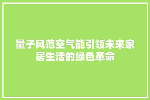 量子风范空气能引领未来家居生活的绿色革命 家电维修