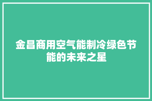 金昌商用空气能制冷绿色节能的未来之星 汽车维修