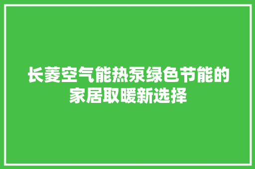 长菱空气能热泵绿色节能的家居取暖新选择 家电维修