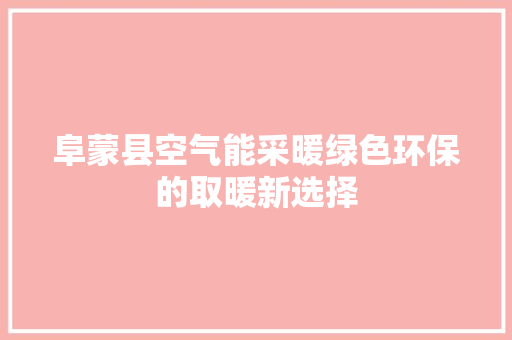 阜蒙县空气能采暖绿色环保的取暖新选择 家电维修