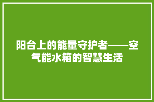 阳台上的能量守护者——空气能水箱的智慧生活 家电维修