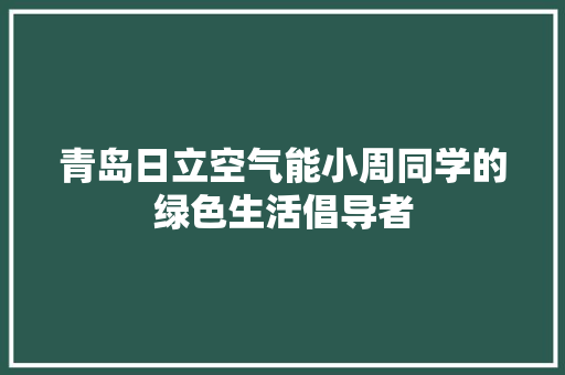 青岛日立空气能小周同学的绿色生活倡导者 厨房维修