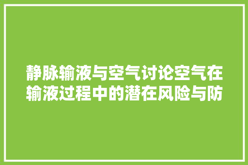 静脉输液与空气讨论空气在输液过程中的潜在风险与防范措施 家电维修