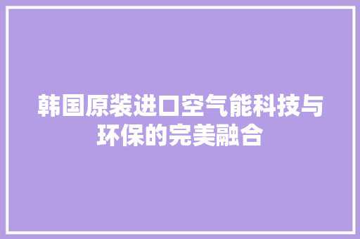 韩国原装进口空气能科技与环保的完美融合 综合便民