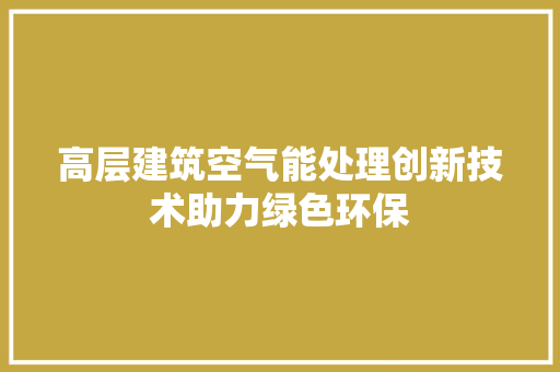 高层建筑空气能处理创新技术助力绿色环保 综合便民