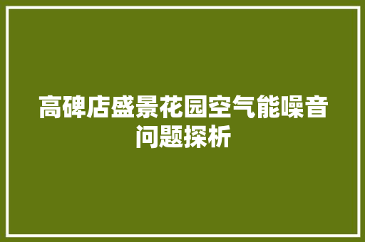 高碑店盛景花园空气能噪音问题探析 综合便民
