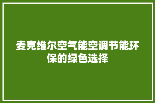 麦克维尔空气能空调节能环保的绿色选择 汽车维修