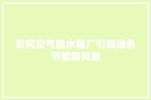 黄冈空气能水箱厂引领绿色节能新风尚 汽车维修