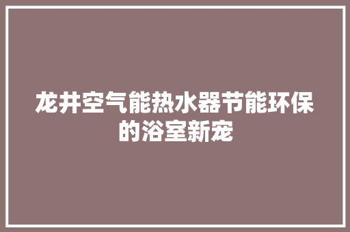 龙井空气能热水器节能环保的浴室新宠
